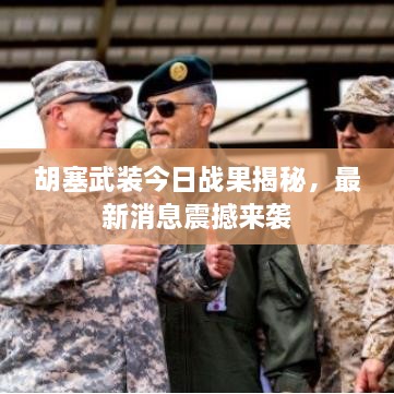 胡塞武裝今日戰(zhàn)果揭秘，最新消息震撼來襲