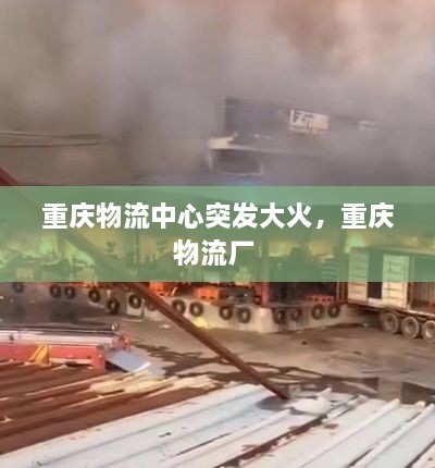 重慶物流中心突發(fā)大火，重慶物流廠 