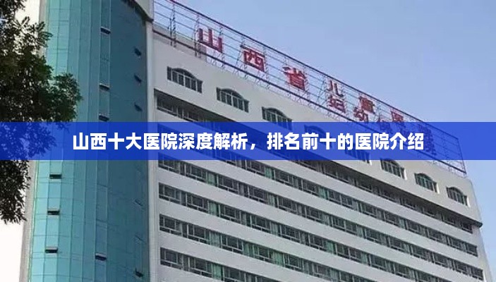 山西十大醫(yī)院深度解析，排名前十的醫(yī)院介紹