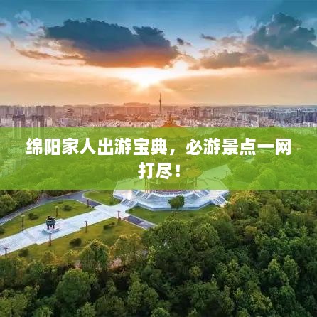 綿陽家人出游寶典，必游景點一網(wǎng)打盡！