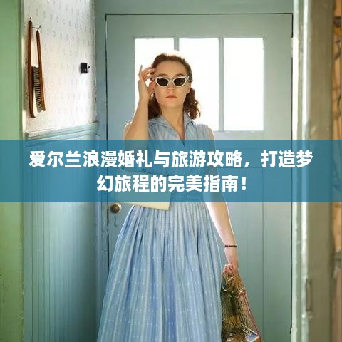 愛爾蘭浪漫婚禮與旅游攻略，打造夢(mèng)幻旅程的完美指南！