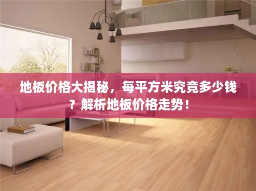 地板價格大揭秘，每平方米究竟多少錢？解析地板價格走勢！