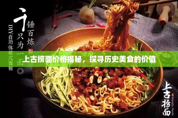 上古撈面價(jià)格揭秘，探尋歷史美食的價(jià)值