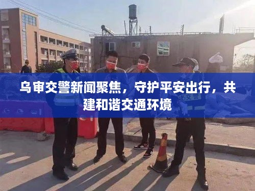 烏審交警新聞聚焦，守護平安出行，共建和諧交通環(huán)境