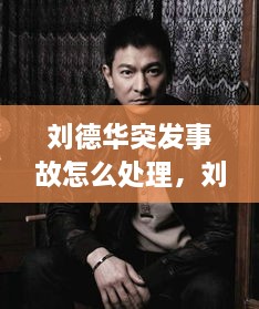 劉德華突發(fā)事故怎么處理，劉德華事件發(fā)生了什么事? 