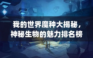 我的世界魔種大揭秘，神秘生物的魅力排名榜！