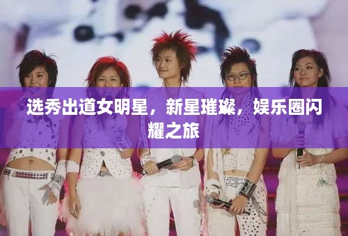 選秀出道女明星，新星璀璨，娛樂圈閃耀之旅