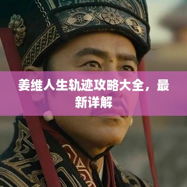 姜維人生軌跡攻略大全，最新詳解