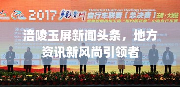 涪陵玉屏新聞?lì)^條，地方資訊新風(fēng)尚引領(lǐng)者