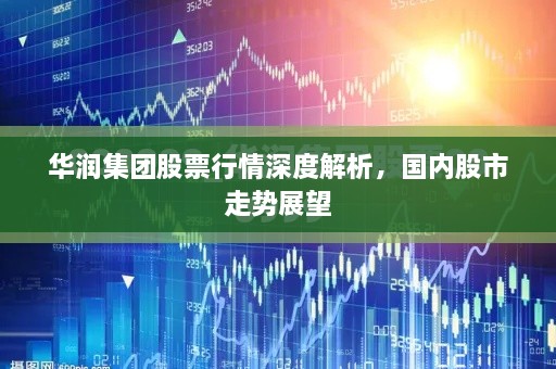 華潤集團股票行情深度解析，國內(nèi)股市走勢展望