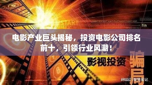 電影產(chǎn)業(yè)巨頭揭秘，投資電影公司排名前十，引領(lǐng)行業(yè)風(fēng)潮！