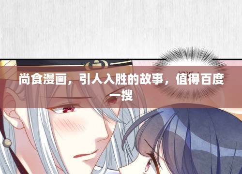 尚食漫畫，引人入勝的故事，值得百度一搜