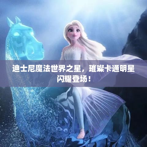 迪士尼魔法世界之星，璀璨卡通明星閃耀登場(chǎng)！