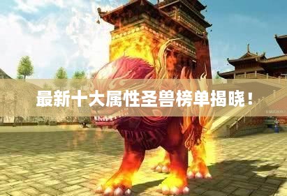 最新十大屬性圣獸榜單揭曉！