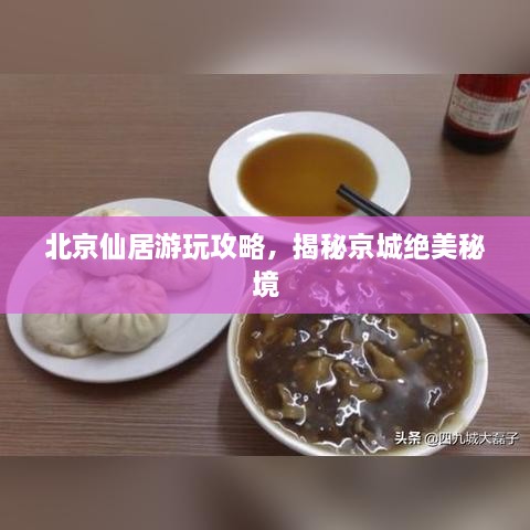 北京仙居游玩攻略，揭秘京城絕美秘境