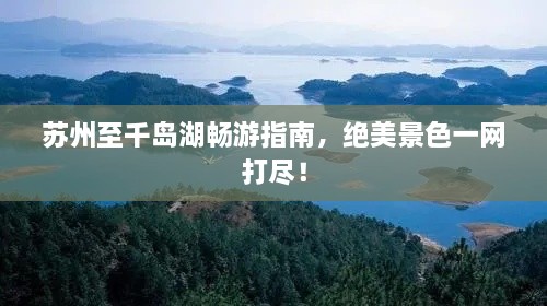 蘇州至千島湖暢游指南，絕美景色一網(wǎng)打盡！