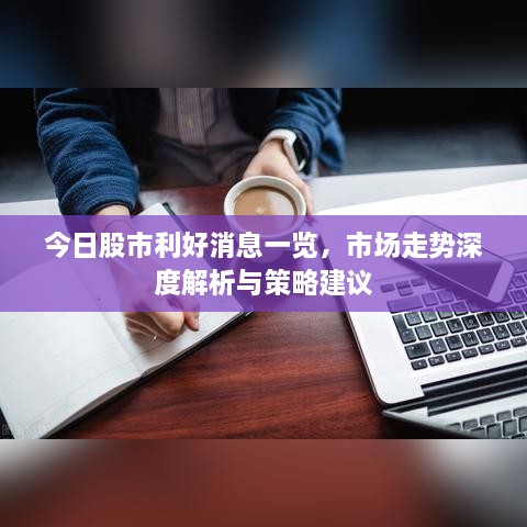 今日股市利好消息一覽，市場(chǎng)走勢(shì)深度解析與策略建議