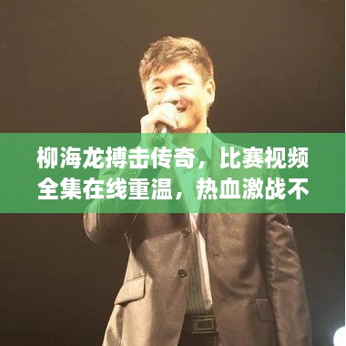 柳海龍搏擊傳奇，比賽視頻全集在線重溫，熱血激戰(zhàn)不容錯(cuò)過！