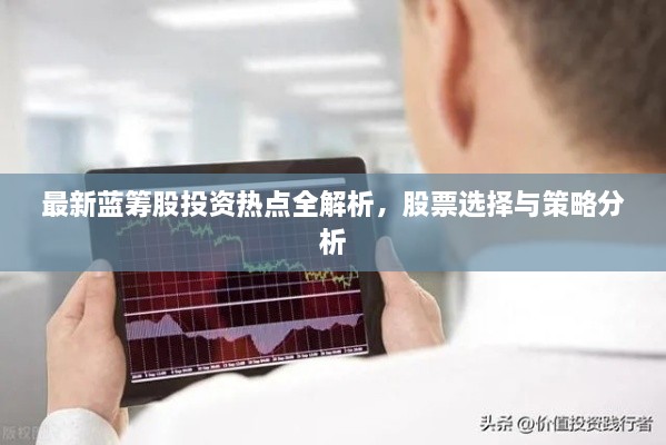 最新藍(lán)籌股投資熱點(diǎn)全解析，股票選擇與策略分析