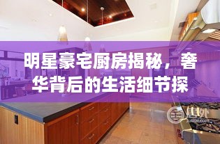 明星豪宅廚房揭秘，奢華背后的生活細(xì)節(jié)探索