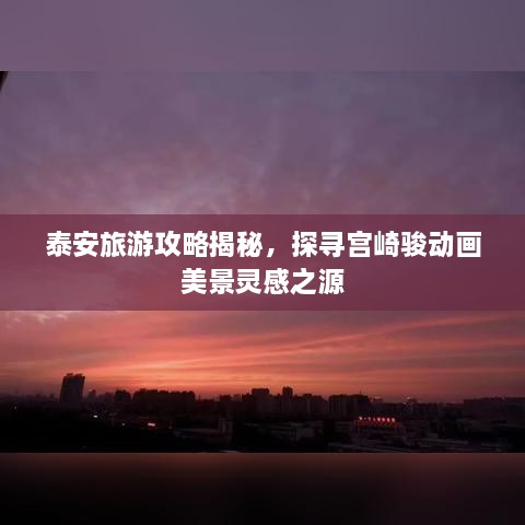 泰安旅游攻略揭秘，探尋宮崎駿動(dòng)畫(huà)美景靈感之源