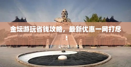 金壇游玩省錢攻略，最新優(yōu)惠一網(wǎng)打盡！