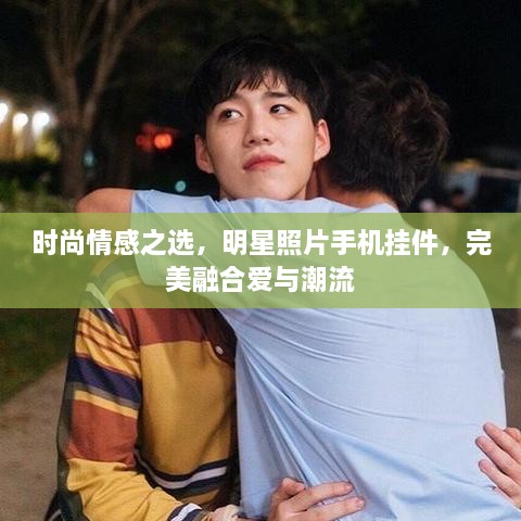 時尚情感之選，明星照片手機掛件，完美融合愛與潮流