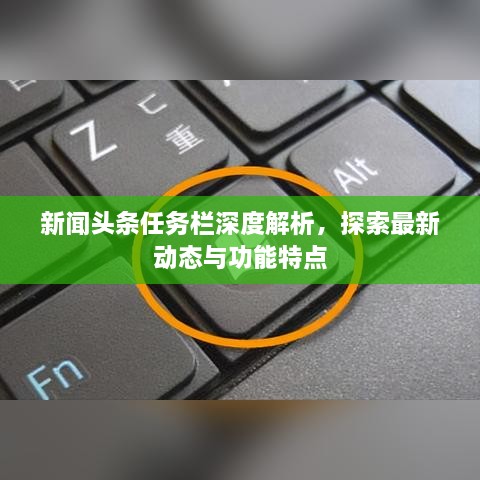 新聞頭條任務欄深度解析，探索最新動態(tài)與功能特點