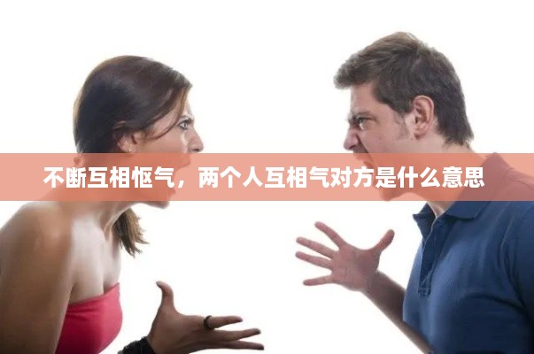 不斷互相慪氣，兩個人互相氣對方是什么意思 
