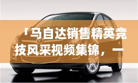 「馬自達(dá)銷售精英競技風(fēng)采視頻集錦，一睹銷售比賽的激烈現(xiàn)場」