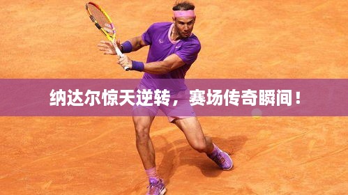 納達(dá)爾驚天逆轉(zhuǎn)，賽場傳奇瞬間！