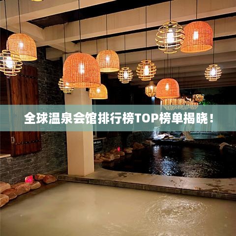 全球溫泉會(huì)館排行榜TOP榜單揭曉！
