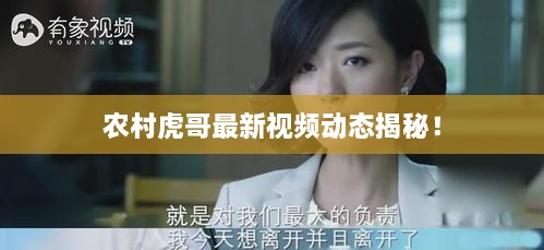 農(nóng)村虎哥最新視頻動(dòng)態(tài)揭秘！