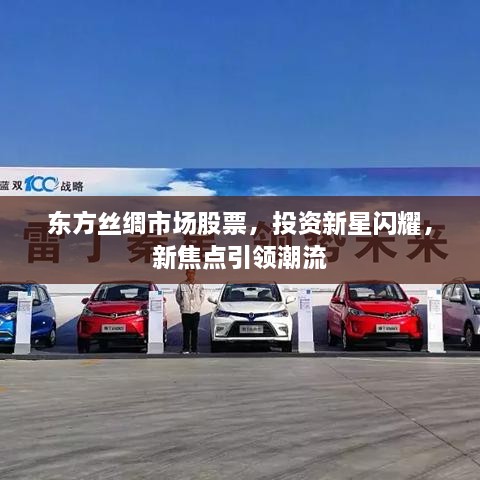 東方絲綢市場(chǎng)股票，投資新星閃耀，新焦點(diǎn)引領(lǐng)潮流