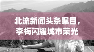 北流新聞頭條矚目，李梅閃耀城市榮光