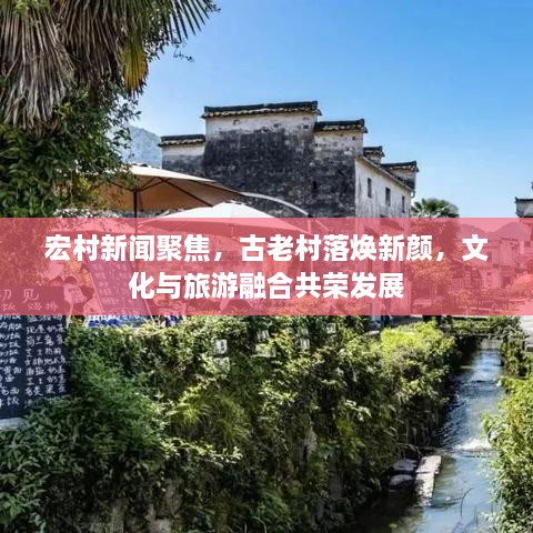 宏村新聞聚焦，古老村落煥新顏，文化與旅游融合共榮發(fā)展