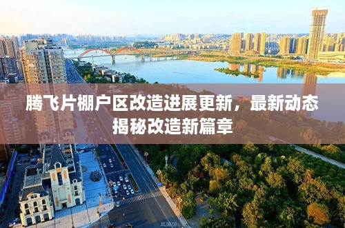 騰飛片棚戶區(qū)改造進(jìn)展更新，最新動(dòng)態(tài)揭秘改造新篇章
