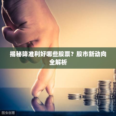 揭秘降準(zhǔn)利好哪些股票？股市新動向全解析