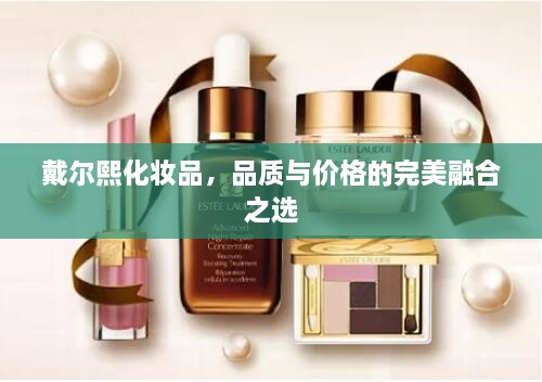 戴爾熙化妝品，品質(zhì)與價格的完美融合之選