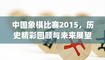 中國象棋比賽2015，歷史精彩回顧與未來展望