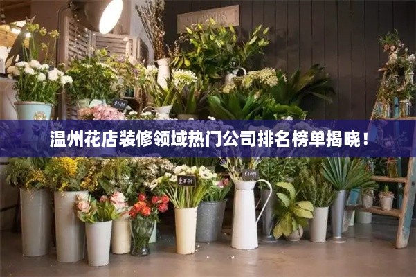 溫州花店裝修領(lǐng)域熱門公司排名榜單揭曉！