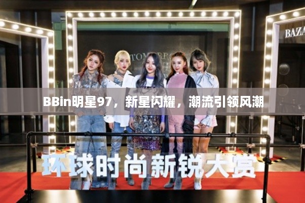 BBin明星97，新星閃耀，潮流引領(lǐng)風(fēng)潮
