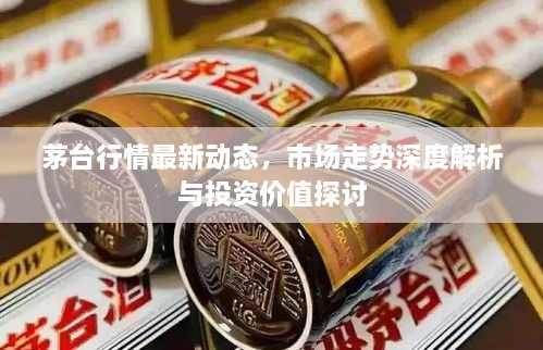 茅臺(tái)行情最新動(dòng)態(tài)，市場(chǎng)走勢(shì)深度解析與投資價(jià)值探討