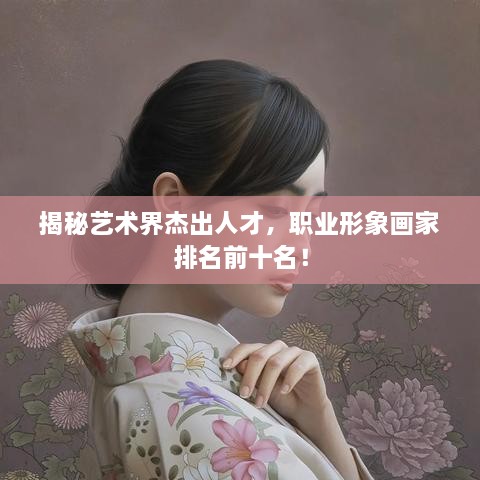 揭秘藝術界杰出人才，職業(yè)形象畫家排名前十名！