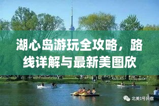 湖心島游玩全攻略，路線詳解與最新美圖欣賞