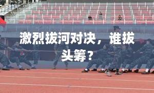 激烈拔河對決，誰拔頭籌？