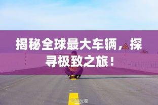 揭秘全球最大車輛，探尋極致之旅！