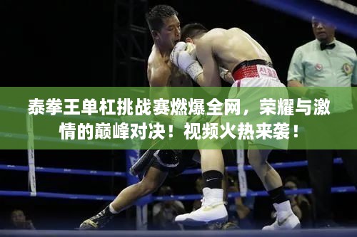 泰拳王單杠挑戰(zhàn)賽燃爆全網(wǎng)，榮耀與激情的巔峰對決！視頻火熱來襲！