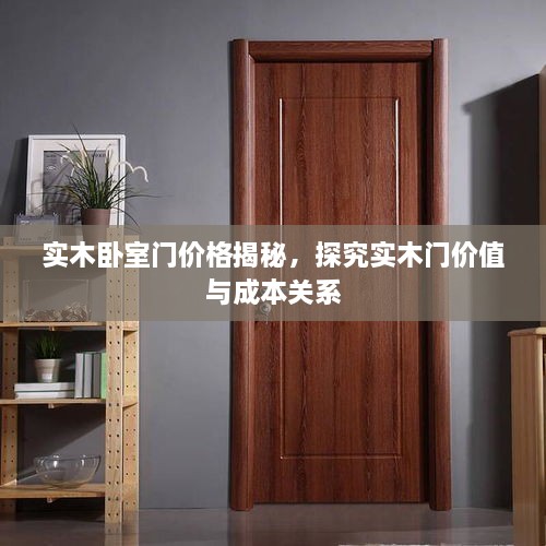 實(shí)木臥室門價(jià)格揭秘，探究實(shí)木門價(jià)值與成本關(guān)系
