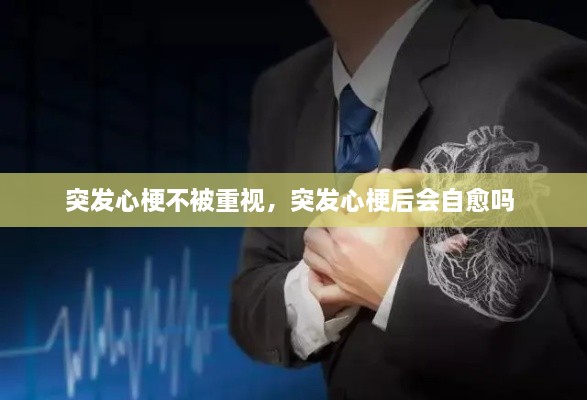 突發(fā)心梗不被重視，突發(fā)心梗后會自愈嗎 